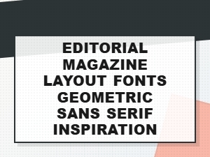 Geometric Sans Serif Fonts for Editorial Magazine Layout Inspiration